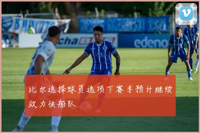 比尔选择球员选项下赛季预计继续效力快船队