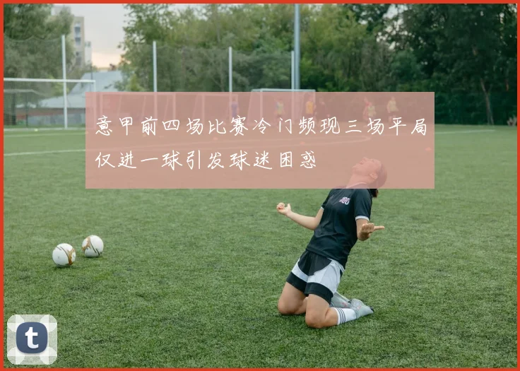 意甲前四场比赛冷门频现三场平局仅进一球引发球迷困惑
