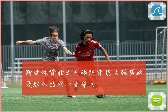 斯波称赞猛龙内线防守能力强调这是球队的核心竞争力
