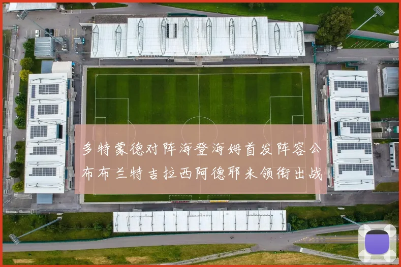 多特蒙德对阵海登海姆首发阵容公布布兰特吉拉西阿德耶米领衔出战