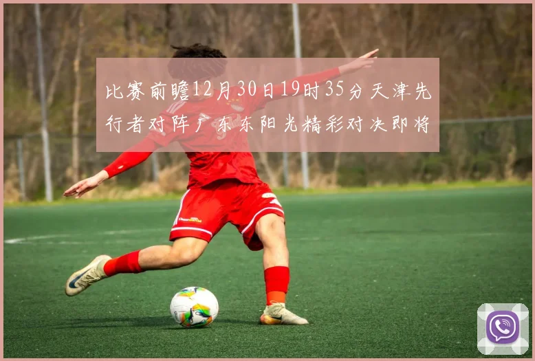比赛前瞻12月30日19时35分天津先行者对阵广东东阳光精彩对决即将开启