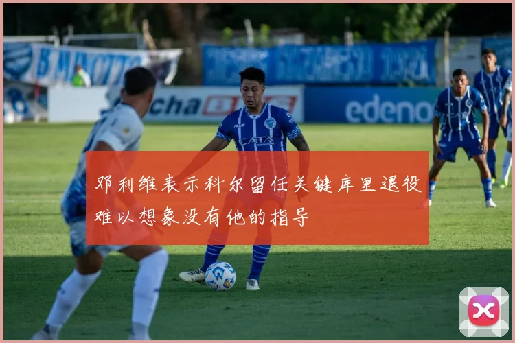 邓利维表示科尔留任关键库里退役难以想象没有他的指导