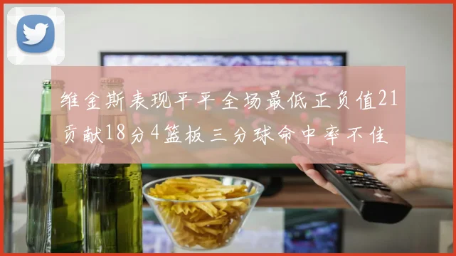 维金斯表现平平全场最低正负值21贡献18分4篮板三分球命中率不佳