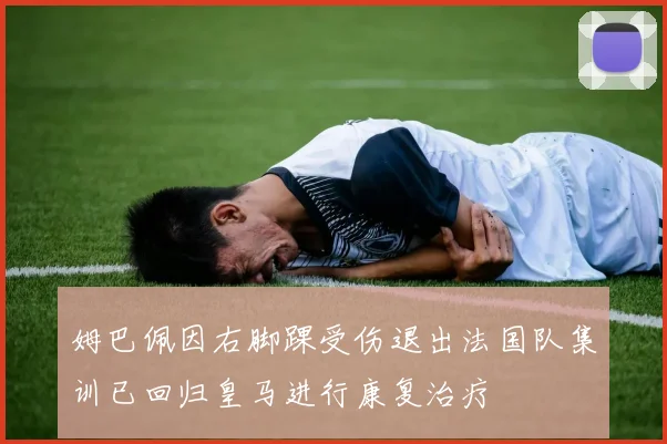 姆巴佩因右脚踝受伤退出法国队集训已回归皇马进行康复治疗