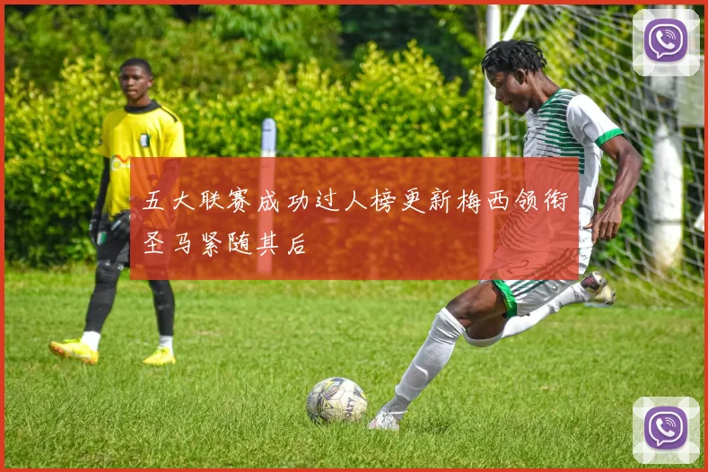 五大联赛成功过人榜更新梅西领衔圣马紧随其后