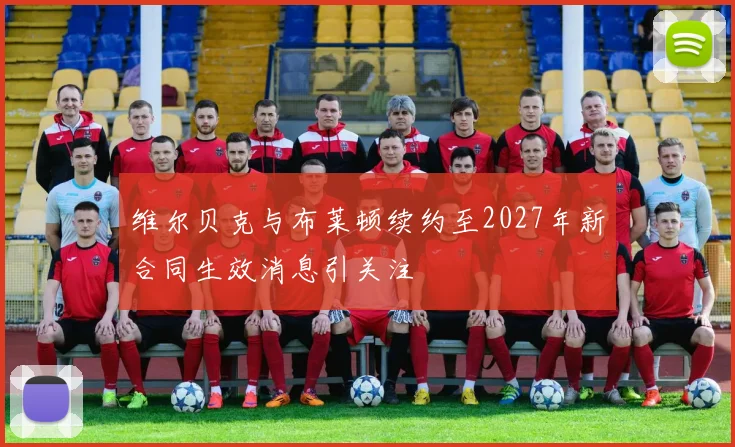 维尔贝克与布莱顿续约至2027年新合同生效消息引关注