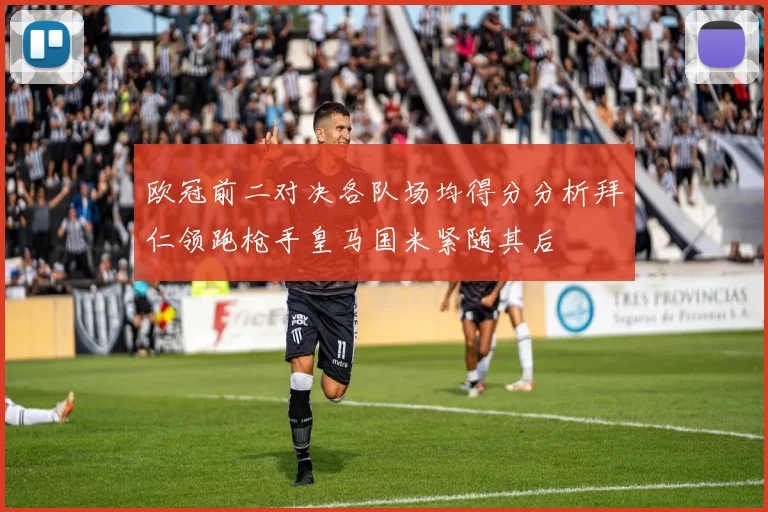 欧冠前二对决各队场均得分分析拜仁领跑枪手皇马国米紧随其后