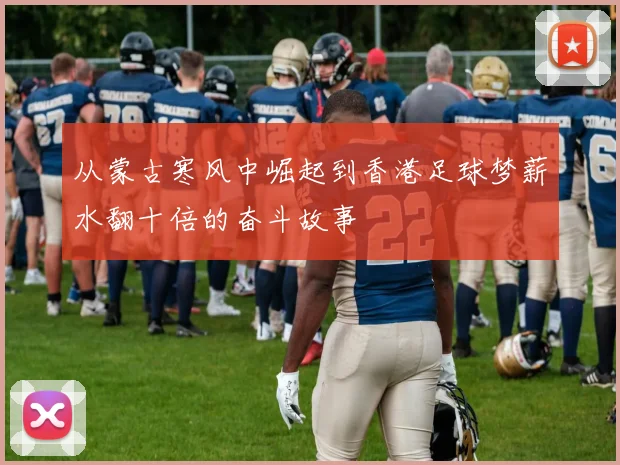 从蒙古寒风中崛起到香港足球梦薪水翻十倍的奋斗故事