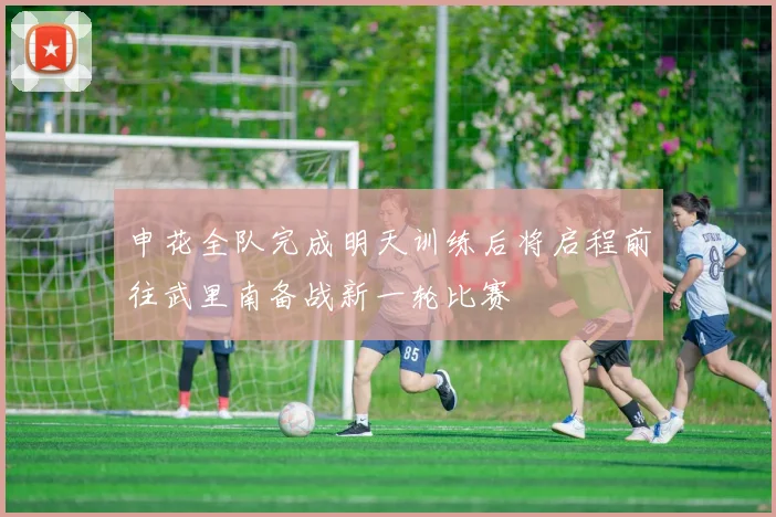 申花全队完成明天训练后将启程前往武里南备战新一轮比赛