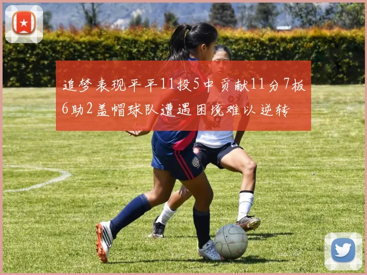 追梦表现平平11投5中贡献11分7板6助2盖帽球队遭遇困境难以逆转