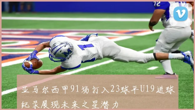 亚马尔西甲91场打入23球平U19进球纪录展现未来之星潜力