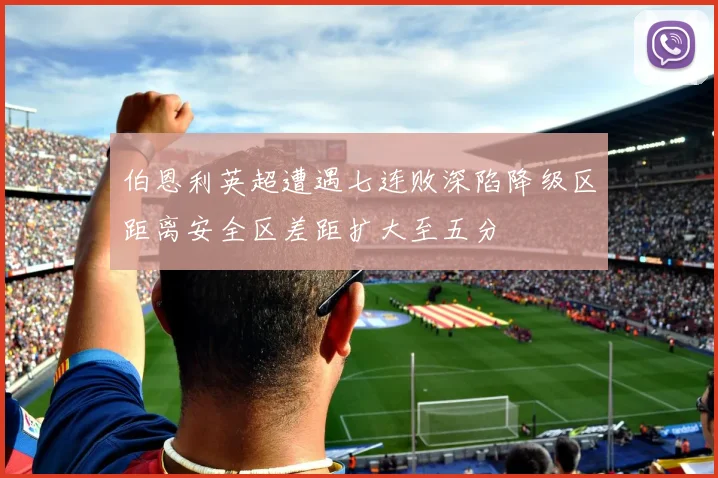 伯恩利英超遭遇七连败深陷降级区距离安全区差距扩大至五分