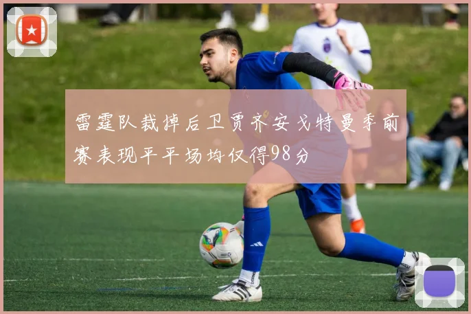雷霆队裁掉后卫贾齐安戈特曼季前赛表现平平场均仅得98分