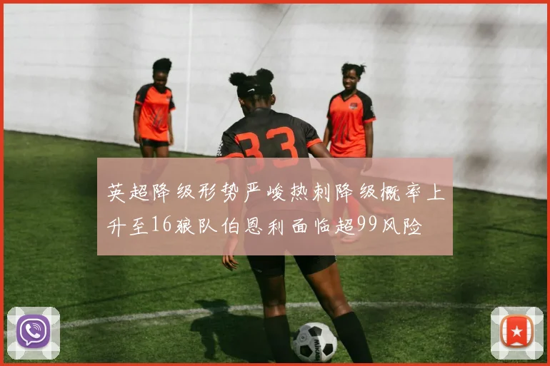 英超降级形势严峻热刺降级概率上升至16狼队伯恩利面临超99风险
