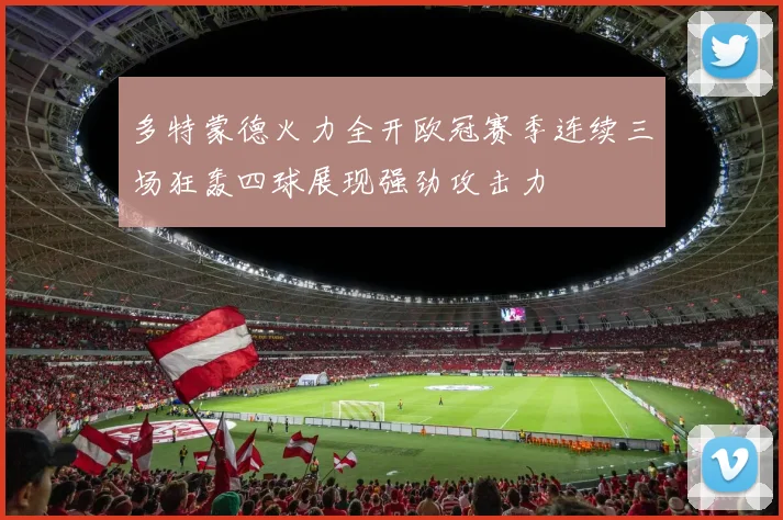多特蒙德火力全开欧冠赛季连续三场狂轰四球展现强劲攻击力