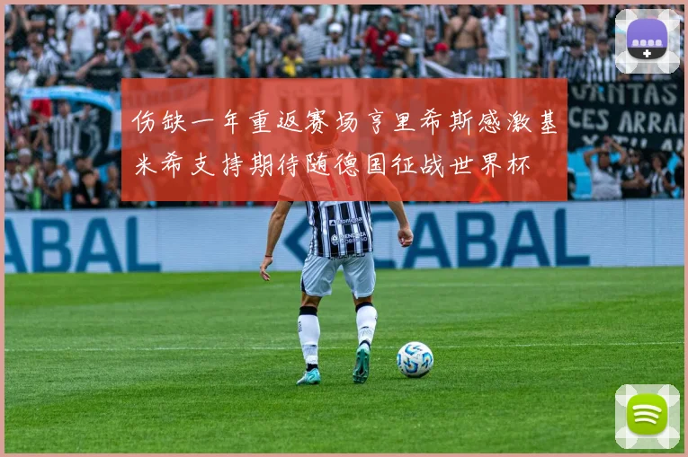 伤缺一年重返赛场亨里希斯感激基米希支持期待随德国征战世界杯