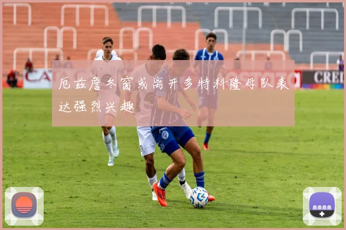 厄兹詹冬窗或离开多特科隆母队表达强烈兴趣