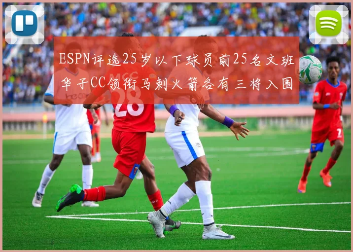 ESPN评选25岁以下球员前25名文班华子CC领衔马刺火箭各有三将入围