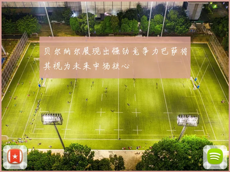 贝尔纳尔展现出强劲竞争力巴萨将其视为未来中场核心