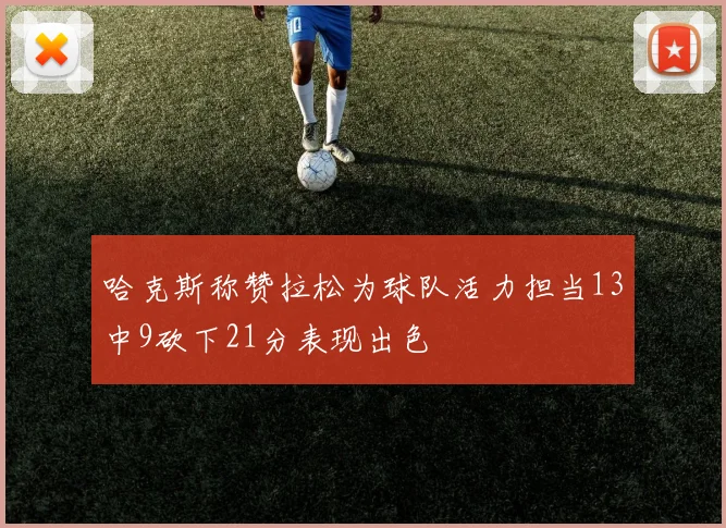 哈克斯称赞拉松为球队活力担当13中9砍下21分表现出色